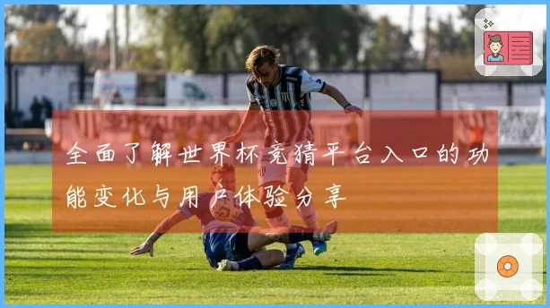 全面了解世界杯竞猜平台入口的功能变化与用户体验分享