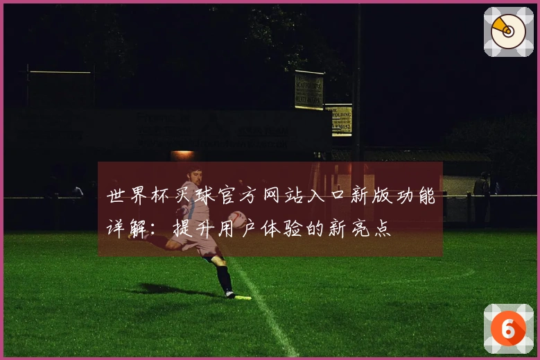 世界杯买球官方网站入口新版功能详解：提升用户体验的新亮点