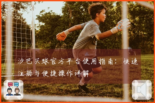 沙巴买球官方平台使用指南:快速注册与便捷操作详解