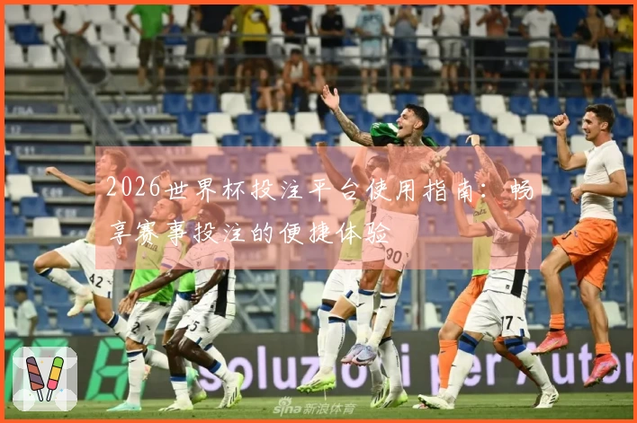2026世界杯投注平台使用指南：畅享赛事投注的便捷体验