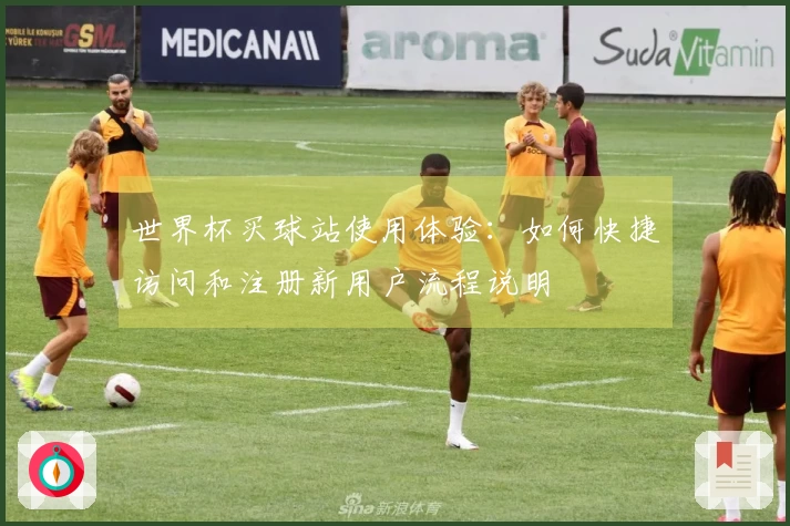 世界杯买球站使用体验：如何快捷访问和注册新用户流程说明