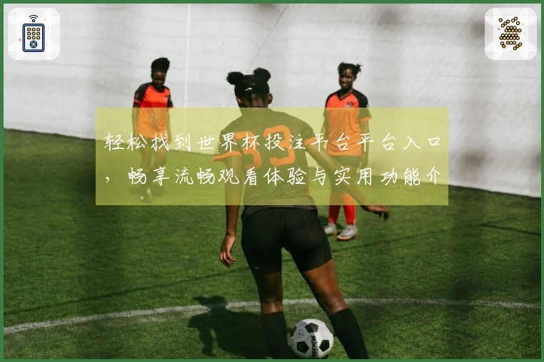 轻松找到世界杯投注平台平台入口，畅享流畅观看体验与实用功能介绍