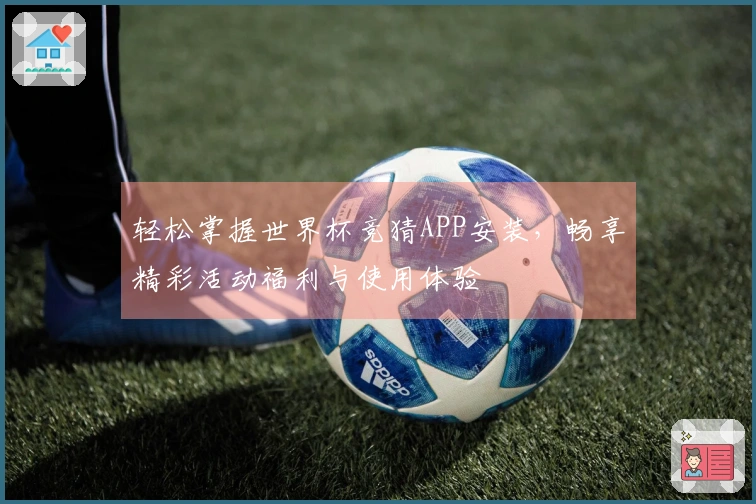 轻松掌握世界杯竞猜APP安装，畅享精彩活动福利与使用体验