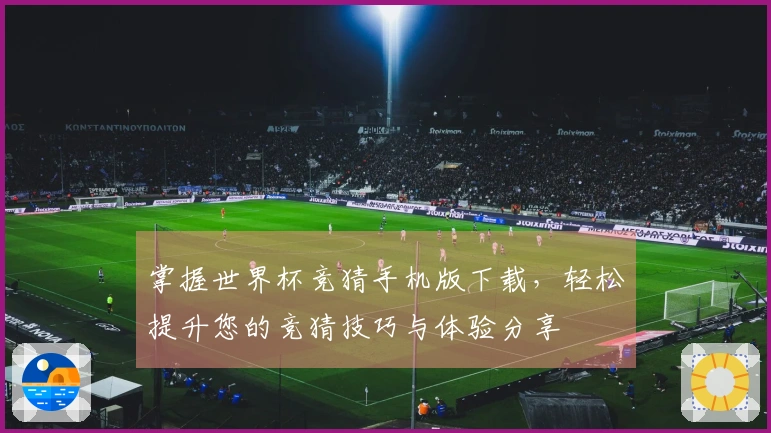 掌握世界杯竞猜手机版下载，轻松提升您的竞猜技巧与体验分享