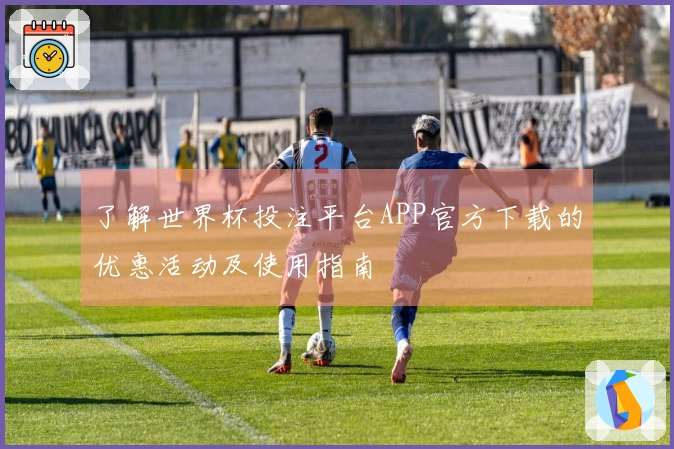 了解世界杯投注平台APP官方下载的优惠活动及使用指南