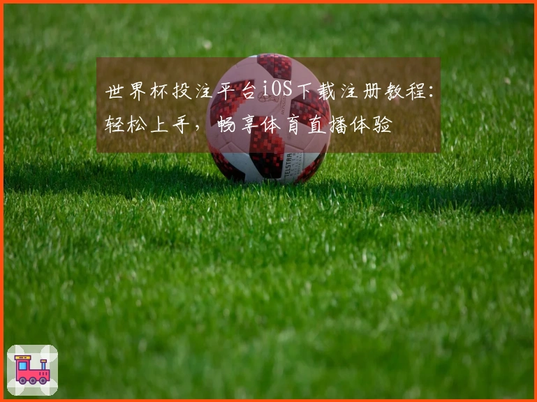 世界杯投注平台iOS下载注册教程：轻松上手，畅享体育直播体验
