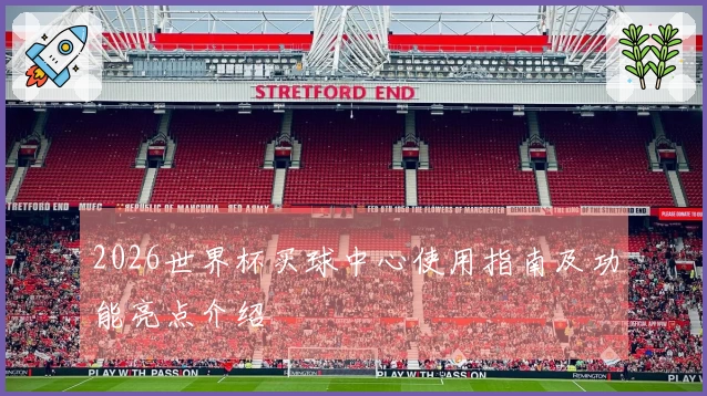 2026世界杯买球中心使用指南及功能亮点介绍