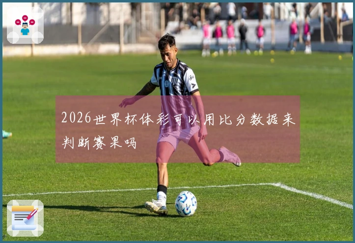 2026世界杯体彩可以用比分数据来判断赛果吗