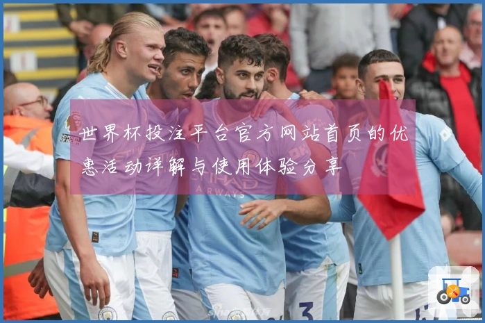 世界杯投注平台官方网站首页的优惠活动详解与使用体验分享